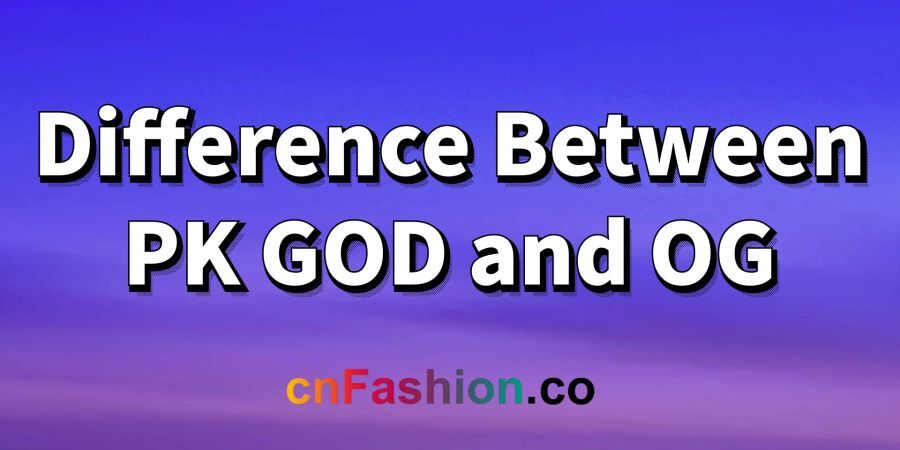 cnFashion | Difference Between PK GOD and OG