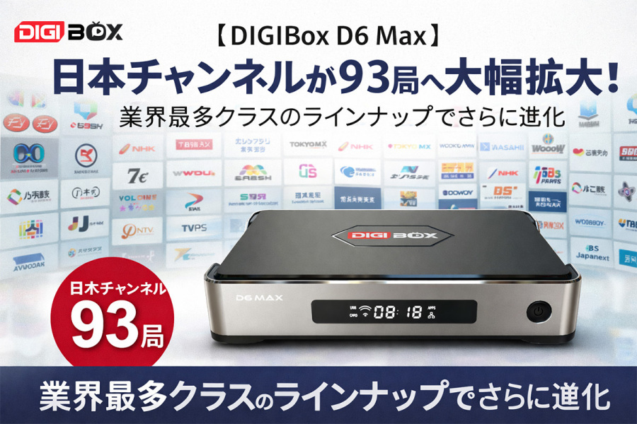 【DIGIBox D6 Max】日本チャンネルが93局へ大幅拡大!業界最多クラスのラインナップでさらに進化