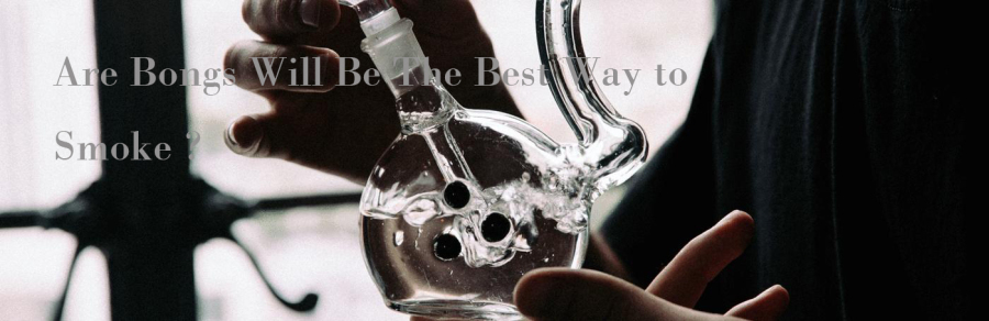 Are Bongs Will Be The Best Way to Smoke